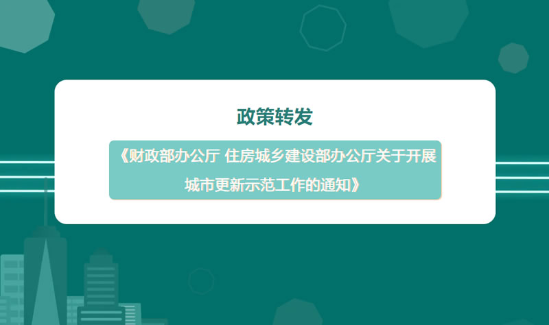 轉載 | 《財政部辦公廳 住房城鄉建設部辦公廳關于開展城市更新示范工作的通知》